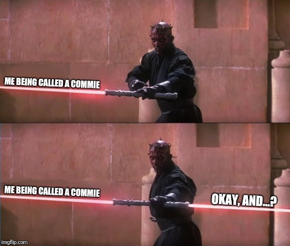 Darth Maul Double Sided Lightsaber | ME BEING CALLED A COMMIE; ME BEING CALLED A COMMIE; OKAY, AND...? | image tagged in darth maul double sided lightsaber | made w/ Imgflip meme maker