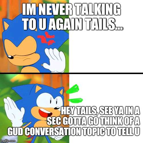 Sonic Mania  | IM NEVER TALKING TO U AGAIN TAILS... HEY TAILS, SEE YA IN A SEC GOTTA GO THINK OF A GUD CONVERSATION TOPIC TO TELL U | image tagged in sonic mania | made w/ Imgflip meme maker
