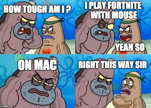 How Tough Are You | I PLAY FORTNITE WITH MOUSE; HOW TOUGH AM I ? YEAH SO; ON MAC; RIGHT THIS WAY SIR | image tagged in memes,how tough are you | made w/ Imgflip meme maker