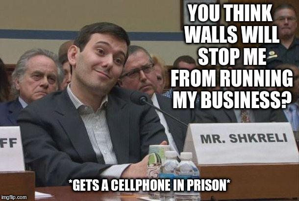 Pharma Bro | YOU THINK WALLS WILL STOP ME FROM RUNNING MY BUSINESS? *GETS A CELLPHONE IN PRISON* | image tagged in pharma bro,martin shkreli,prison,big pharma,political meme | made w/ Imgflip meme maker