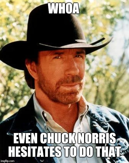 Chuck Norris Meme | WHOA EVEN CHUCK NORRIS HESITATES TO DO THAT | image tagged in memes,chuck norris | made w/ Imgflip meme maker