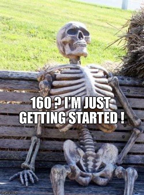 Waiting Skeleton Meme | 160 ? I'M JUST GETTING STARTED ! | image tagged in memes,waiting skeleton | made w/ Imgflip meme maker