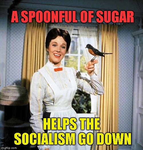 Mary Poppins | A SPOONFUL OF SUGAR HELPS THE SOCIALISM GO DOWN | image tagged in mary poppins | made w/ Imgflip meme maker