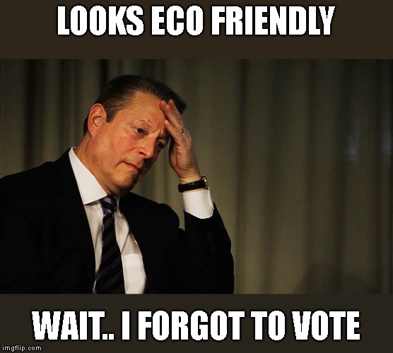 Al Gore Facepalm | LOOKS ECO FRIENDLY WAIT.. I FORGOT TO VOTE | image tagged in al gore facepalm | made w/ Imgflip meme maker