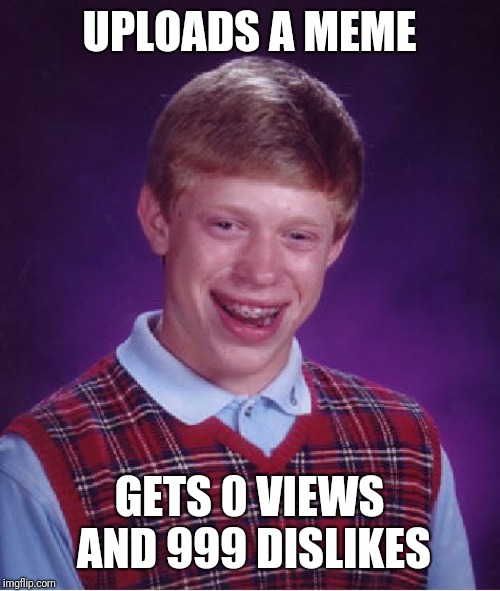 Bad Luck Brian Meme | UPLOADS A MEME; GETS 0 VIEWS AND 999 DISLIKES | image tagged in memes,bad luck brian | made w/ Imgflip meme maker