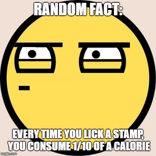 Random, Useless Fact of the Day | RANDOM FACT:; EVERY TIME YOU LICK A STAMP, YOU CONSUME 1/10 OF A CALORIE | image tagged in random useless fact of the day | made w/ Imgflip meme maker