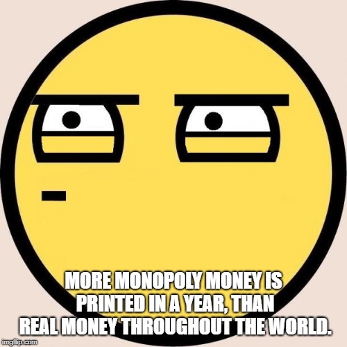 Random, Useless Fact of the Day | MORE MONOPOLY MONEY IS PRINTED IN A YEAR, THAN REAL MONEY THROUGHOUT THE WORLD. | image tagged in random useless fact of the day | made w/ Imgflip meme maker