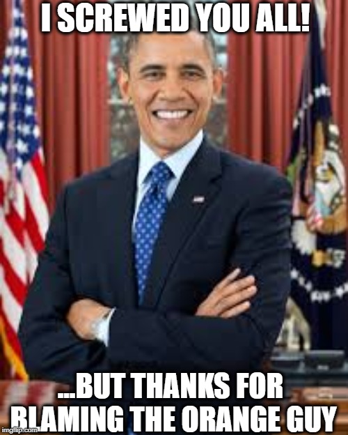 I SCREWED YOU ALL! ...BUT THANKS FOR BLAMING THE ORANGE GUY | image tagged in barack obama,donald trump,democrats,republicans,politics,memes | made w/ Imgflip meme maker