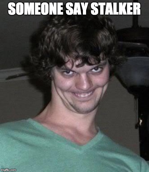 Creepy guy  | SOMEONE SAY STALKER | image tagged in creepy guy | made w/ Imgflip meme maker
