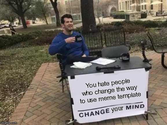 Change My Mind Meme | You hate people who change the way to use meme template; your | image tagged in memes,change my mind | made w/ Imgflip meme maker