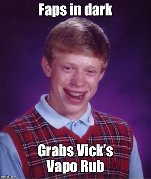 Ouch! | Faps in dark; Grabs Vick’s Vapo Rub | image tagged in memes,bad luck brian,fapping,vicks vapo rub | made w/ Imgflip meme maker
