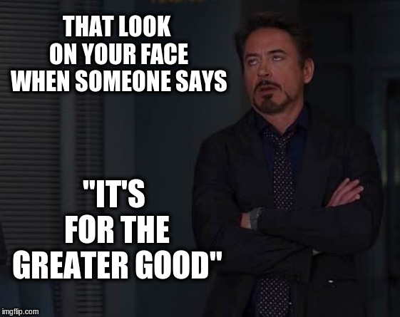 Iron Man Eye Roll | THAT LOOK ON YOUR FACE WHEN SOMEONE SAYS; "IT'S FOR THE GREATER GOOD" | image tagged in eye roll,iron man eye roll,that look on your face,funny meme | made w/ Imgflip meme maker