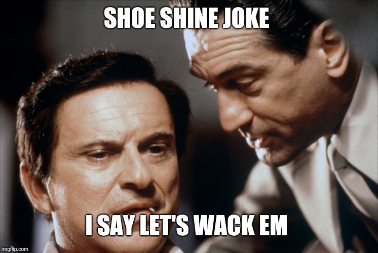 Pesci and De Niro Goodfellas | SHOE SHINE JOKE I SAY LET'S WACK EM | image tagged in pesci and de niro goodfellas | made w/ Imgflip meme maker