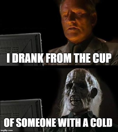 I'll Just Wait Here Meme |  I DRANK FROM THE CUP; OF SOMEONE WITH A COLD | image tagged in memes,ill just wait here | made w/ Imgflip meme maker