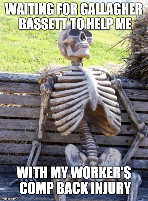 Waiting Skeleton Meme | WAITING FOR GALLAGHER BASSETT TO HELP ME; WITH MY WORKER'S COMP BACK INJURY | image tagged in memes,waiting skeleton | made w/ Imgflip meme maker