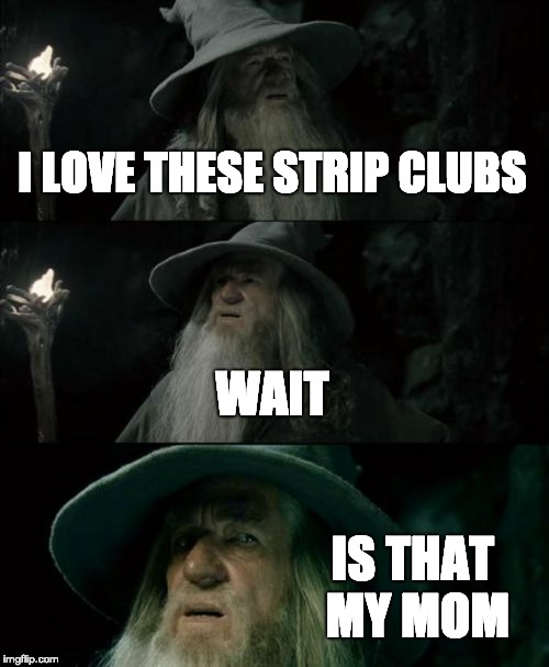 Confused Gandalf Meme | I LOVE THESE STRIP CLUBS; WAIT; IS THAT MY MOM | image tagged in memes,confused gandalf | made w/ Imgflip meme maker