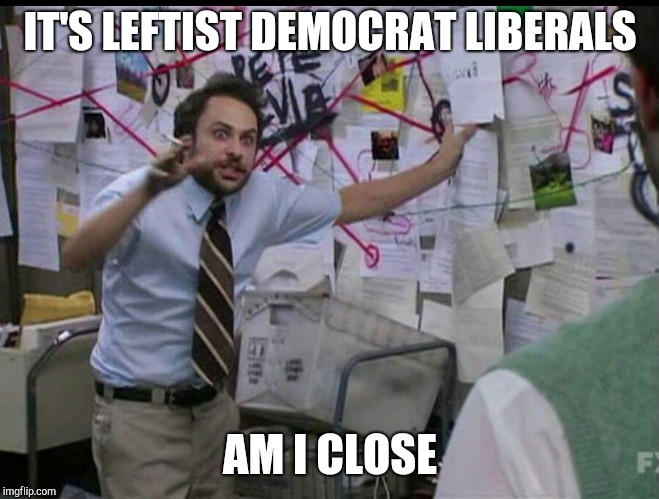 Trying to explain | IT'S LEFTIST DEMOCRAT LIBERALS; AM I CLOSE | image tagged in trying to explain | made w/ Imgflip meme maker