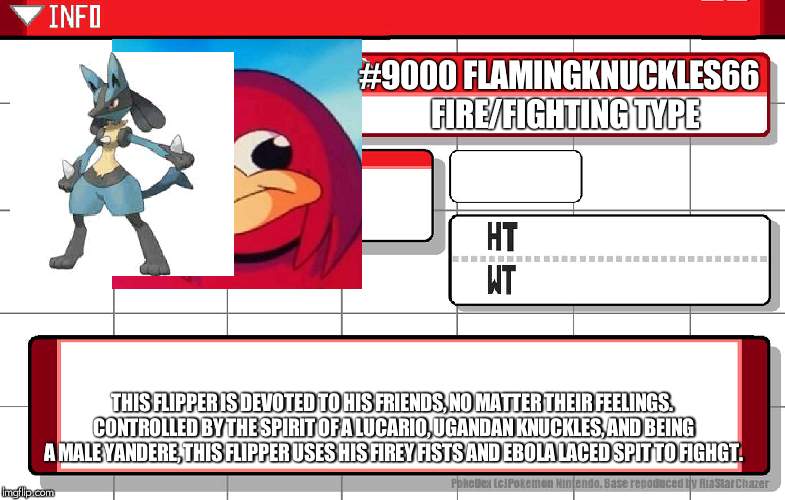 Imgflip username pokedex | #9000 FLAMINGKNUCKLES66  FIRE/FIGHTING TYPE; THIS FLIPPER IS DEVOTED TO HIS FRIENDS, NO MATTER THEIR FEELINGS. CONTROLLED BY THE SPIRIT OF A LUCARIO, UGANDAN KNUCKLES, AND BEING A MALE YANDERE, THIS FLIPPER USES HIS FIREY FISTS AND EBOLA LACED SPIT TO FIGHGT. | image tagged in imgflip username pokedex | made w/ Imgflip meme maker