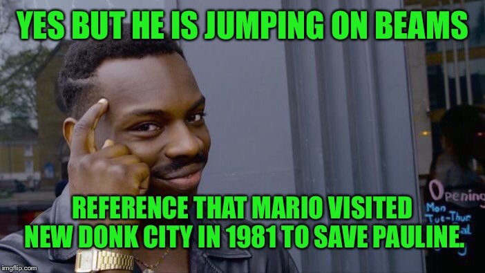 Roll Safe Think About It Meme | YES BUT HE IS JUMPING ON BEAMS REFERENCE THAT MARIO VISITED NEW DONK CITY IN 1981 TO SAVE PAULINE. | image tagged in memes,roll safe think about it | made w/ Imgflip meme maker