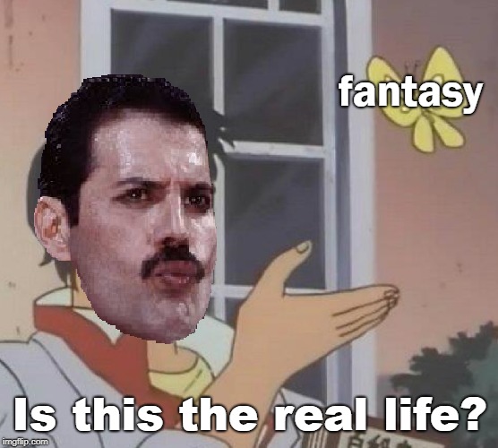 No escape from reality .-. | fantasy; Is this the real life? | image tagged in freddie mercury,is this a pigeon,queen | made w/ Imgflip meme maker