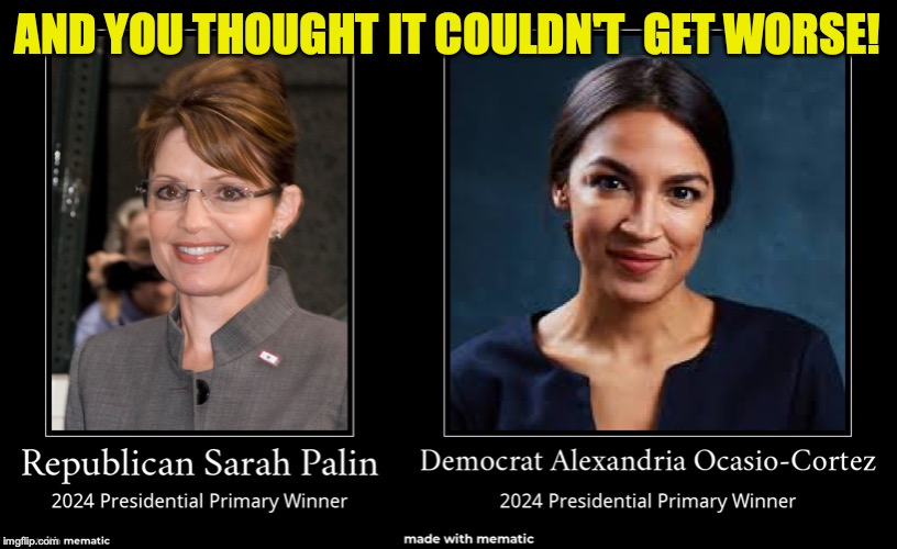 2024 candidates | AND YOU THOUGHT IT COULDN'T  GET WORSE! | image tagged in sarah palin,crazy alexandria ocasio-cortez,alexandria ocasio-cortez,presidential race | made w/ Imgflip meme maker