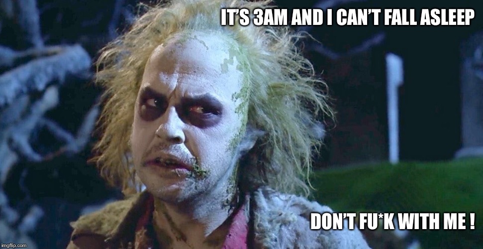 Beetlejuice | IT’S 3AM AND I CAN’T FALL ASLEEP; DON’T FU*K WITH ME ! | image tagged in beetlejuice,cant sleep,grumpy,insomnia,3am,tired | made w/ Imgflip meme maker