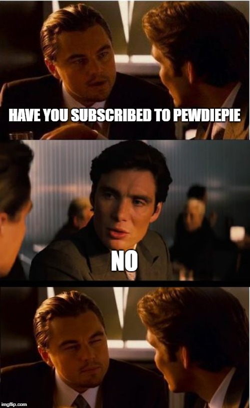 Inception Meme | HAVE YOU SUBSCRIBED TO PEWDIEPIE; NO | image tagged in memes,inception | made w/ Imgflip meme maker