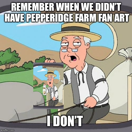 Pepperidge Farm Remembers Meme | REMEMBER WHEN WE DIDN’T HAVE PEPPERIDGE FARM FAN ART I DON’T | image tagged in memes,pepperidge farm remembers | made w/ Imgflip meme maker