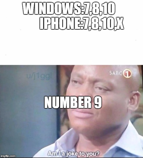 am I a joke to you | WINDOWS:7,8,10
         IPHONE:7,8,10,X; NUMBER 9 | image tagged in am i a joke to you | made w/ Imgflip meme maker