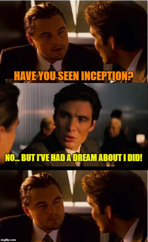 Inception Meme | HAVE YOU SEEN INCEPTION? NO... BUT I'VE HAD A DREAM ABOUT I DID! | image tagged in memes,inception | made w/ Imgflip meme maker
