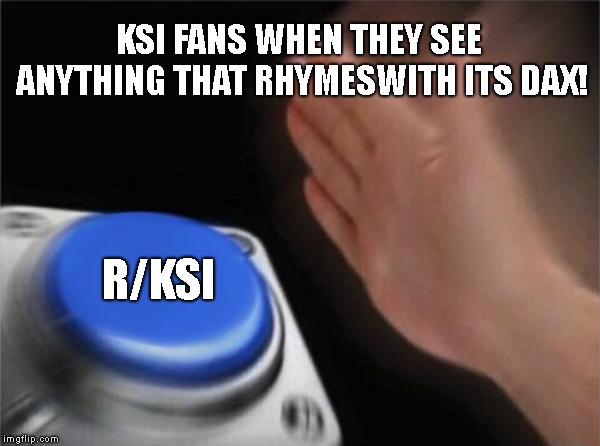 Blank Nut Button | KSI FANS WHEN THEY SEE ANYTHING THAT RHYMESWITH ITS DAX! R/KSI | image tagged in memes,blank nut button | made w/ Imgflip meme maker