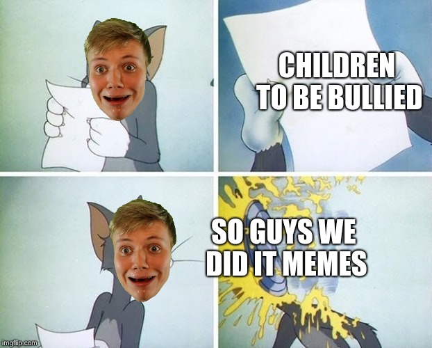Tom and Jerry custard pie | CHILDREN TO BE BULLIED; SO GUYS WE DID IT MEMES | image tagged in tom and jerry custard pie | made w/ Imgflip meme maker