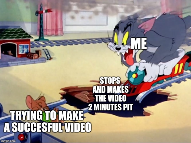Tom and Jerry train | ME; STOPS AND MAKES THE VIDEO 2 MINUTES PIT; TRYING TO MAKE A SUCCESFUL VIDEO | image tagged in tom and jerry train | made w/ Imgflip meme maker