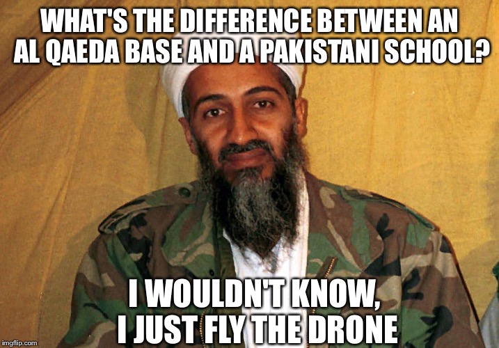 Scumbag Osama Bin Laden | WHAT'S THE DIFFERENCE BETWEEN AN AL QAEDA BASE AND A PAKISTANI SCHOOL? I WOULDN'T KNOW, I JUST FLY THE DRONE | image tagged in scumbag osama bin laden | made w/ Imgflip meme maker