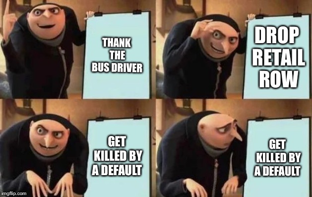 Gru's Plan | THANK THE BUS DRIVER; DROP RETAIL ROW; GET KILLED BY A DEFAULT; GET KILLED BY A DEFAULT | image tagged in gru's plan | made w/ Imgflip meme maker