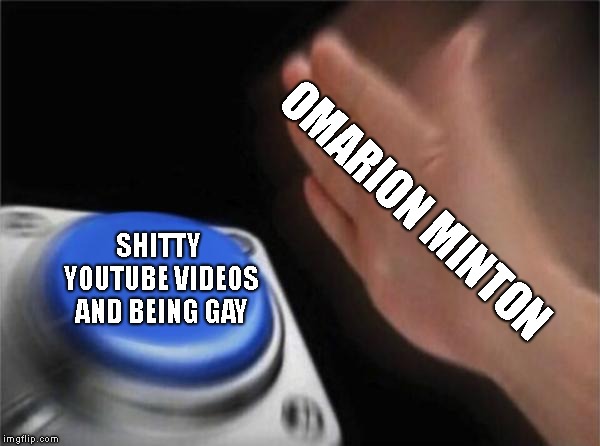 A Message to the Gay Boy | OMARION MINTON; SHITTY YOUTUBE VIDEOS AND BEING GAY | image tagged in memes,blank nut button | made w/ Imgflip meme maker