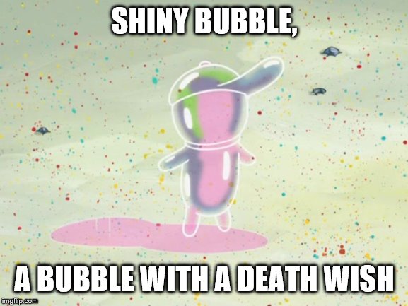 SHINY BUBBLE, A BUBBLE WITH A DEATH WISH | image tagged in bubble,bubble buddy,spongebob | made w/ Imgflip meme maker