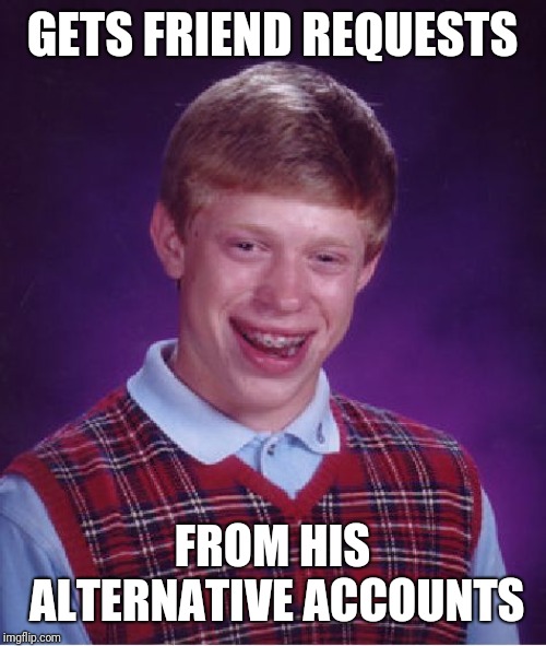 Bad Luck Brian Meme | GETS FRIEND REQUESTS; FROM HIS ALTERNATIVE ACCOUNTS | image tagged in memes,bad luck brian | made w/ Imgflip meme maker
