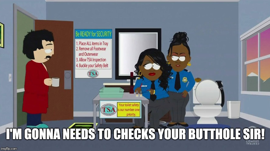 I'M GONNA NEEDS TO CHECKS YOUR BUTTHOLE SIR! | made w/ Imgflip meme maker