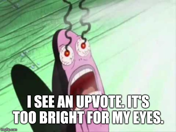 my eyes | I SEE AN UPVOTE. IT'S TOO BRIGHT FOR MY EYES. | image tagged in my eyes | made w/ Imgflip meme maker