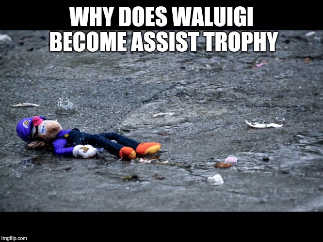 Waluigis fogoten  | WHY DOES WALUIGI BECOME ASSIST TROPHY | image tagged in waluigis fogoten | made w/ Imgflip meme maker