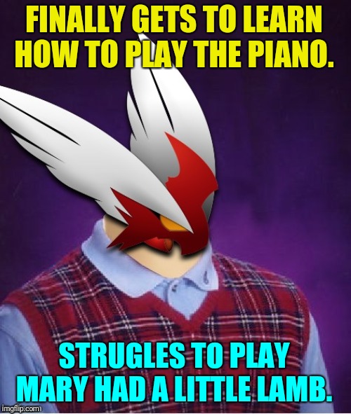 Well hey. It's true. I'm learning to play the piano. So... I guess... This is relevant to the stream?  | FINALLY GETS TO LEARN HOW TO PLAY THE PIANO. STRUGLES TO PLAY MARY HAD A LITTLE LAMB. | image tagged in bad luck blaze the blaziken,music,piano | made w/ Imgflip meme maker