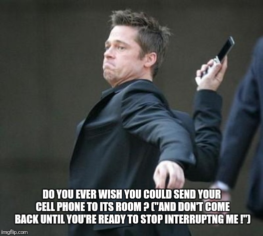cellphone | DO YOU EVER WISH YOU COULD SEND YOUR CELL PHONE TO ITS ROOM ?
("AND DON'T COME BACK UNTIL YOU'RE READY TO STOP INTERRUPTNG ME !") | image tagged in cellphone | made w/ Imgflip meme maker