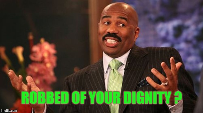 ROBBED OF YOUR DIGNITY ? | image tagged in memes,steve harvey | made w/ Imgflip meme maker