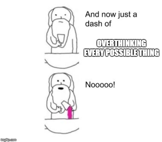 When God Made You | OVERTHINKING EVERY POSSIBLE THING | image tagged in when god made you | made w/ Imgflip meme maker