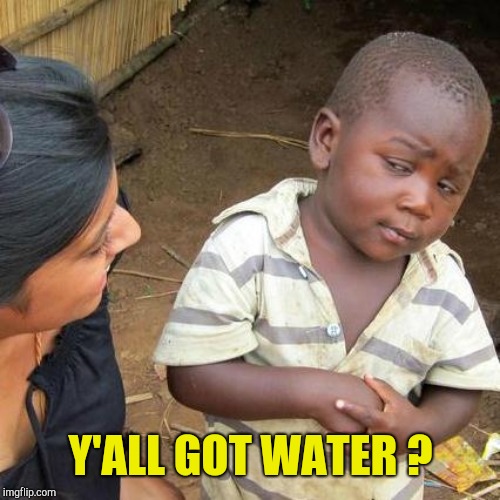 Third World Skeptical Kid Meme | Y'ALL GOT WATER ? | image tagged in memes,third world skeptical kid | made w/ Imgflip meme maker