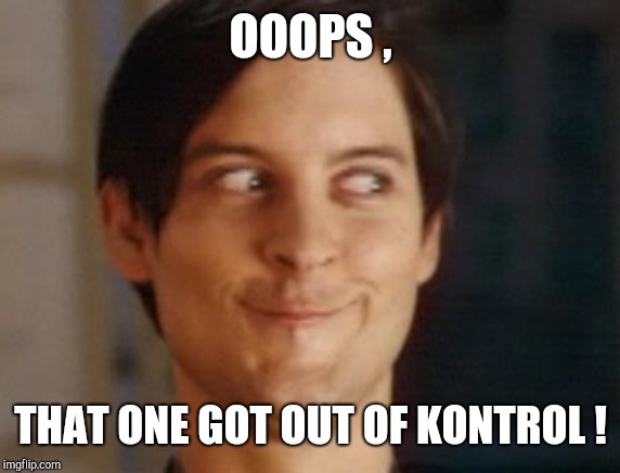 Spiderman Peter Parker Meme | OOOPS , THAT ONE GOT OUT OF KONTROL ! | image tagged in memes,spiderman peter parker | made w/ Imgflip meme maker