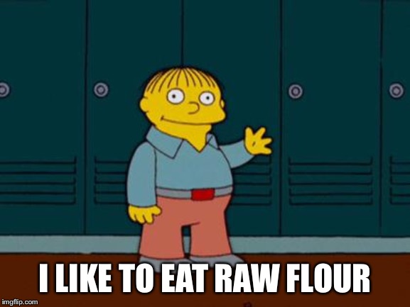 ralph wiggum | I LIKE TO EAT RAW FLOUR | image tagged in ralph wiggum,memes,funny | made w/ Imgflip meme maker