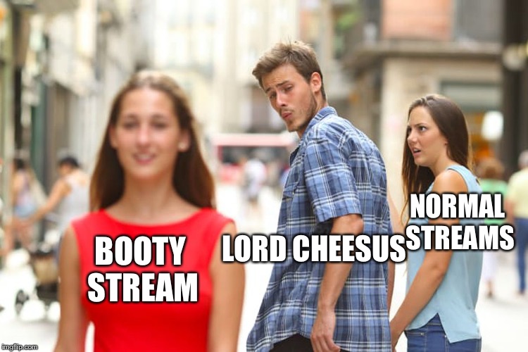 Distracted Boyfriend Meme | LORD CHEESUS BOOTY STREAM NORMAL STREAMS | image tagged in memes,distracted boyfriend | made w/ Imgflip meme maker