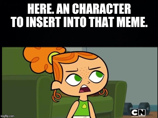 HERE. AN CHARACTER TO INSERT INTO THAT MEME. | made w/ Imgflip meme maker